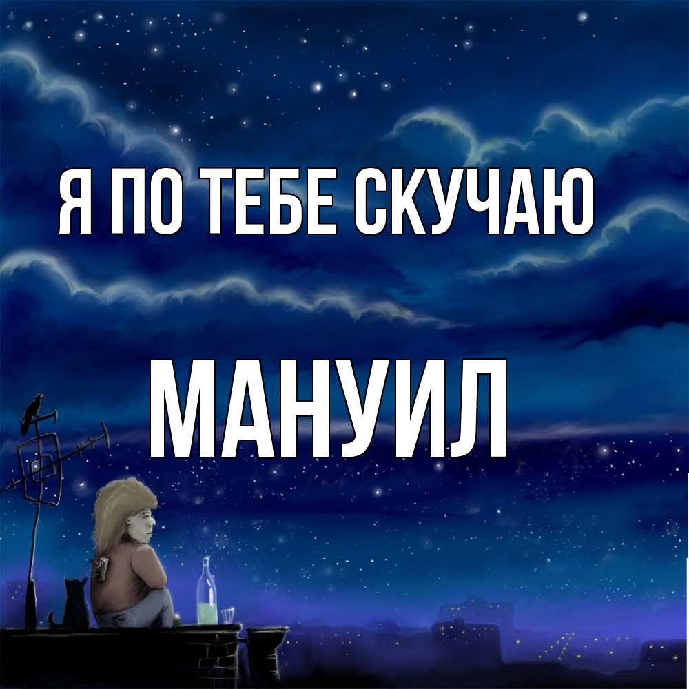 Открытка на каждый день с именем, Мануил Я по тебе скучаю на крыше 1 Прикольная открытка с пожеланием онлайн скачать бесплатно 