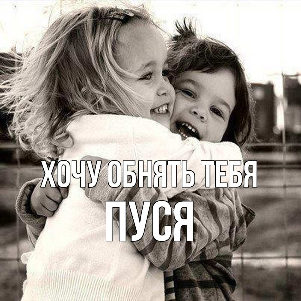Открытка на каждый день с именем, Пуся Хочу обнять тебя счастливая парочка Прикольная открытка с пожеланием онлайн скачать бесплатно 