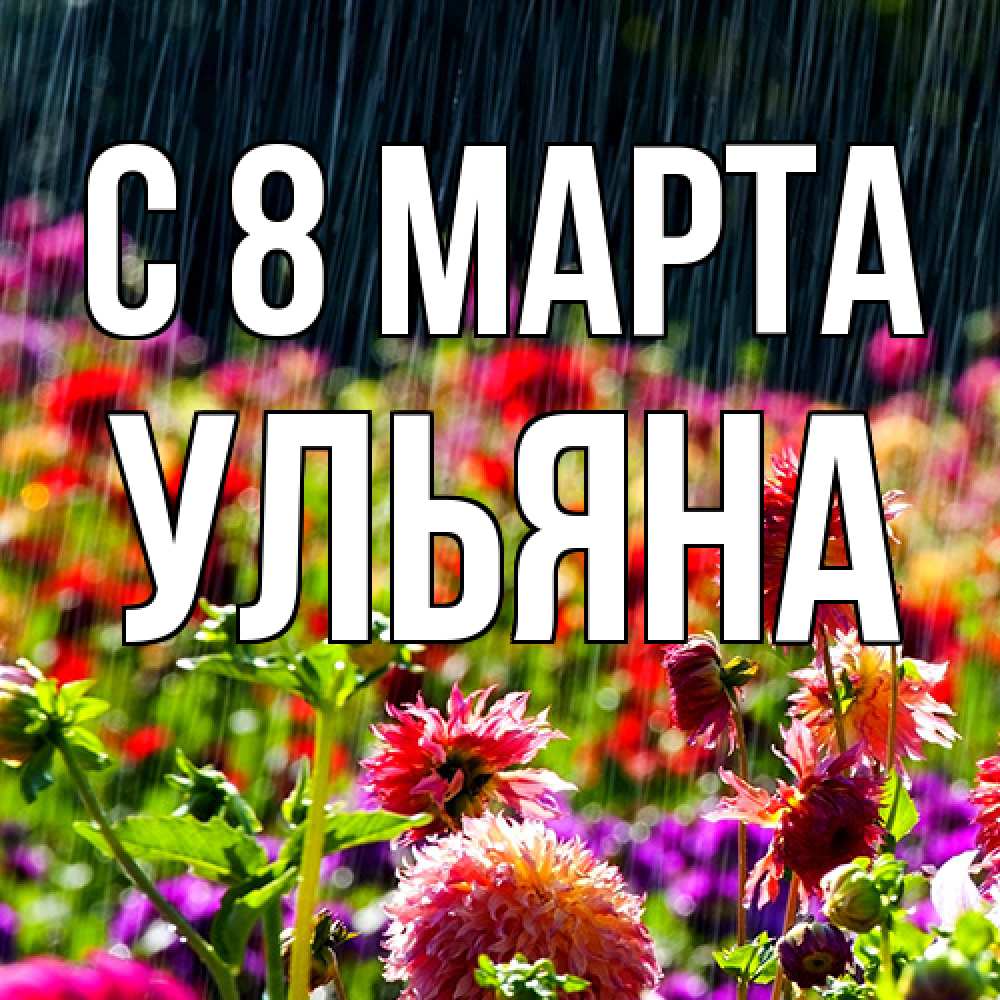 Открытка на каждый день с именем, Ульяна C 8 МАРТА цветы под дождиком к международному женскому дню Прикольная открытка с пожеланием онлайн скачать бесплатно 