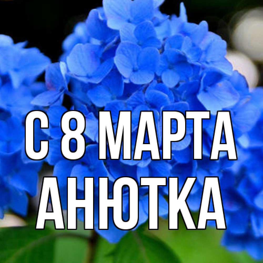 Открытка на каждый день с именем, Анютка C 8 МАРТА синие цветы Прикольная открытка с пожеланием онлайн скачать бесплатно 