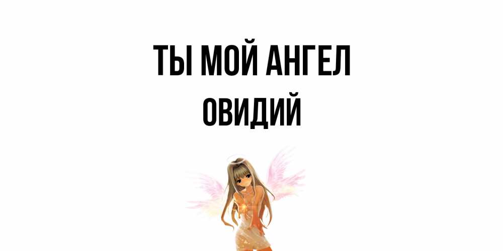 Открытка на каждый день с именем, Овидий Ты мой ангел ангел, аниме Прикольная открытка с пожеланием онлайн скачать бесплатно 