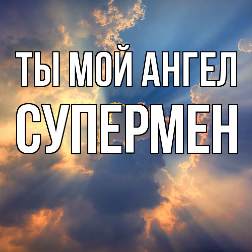 Открытка на каждый день с именем, Супермен Ты мой ангел ангельский свет сквозь облака Прикольная открытка с пожеланием онлайн скачать бесплатно 
