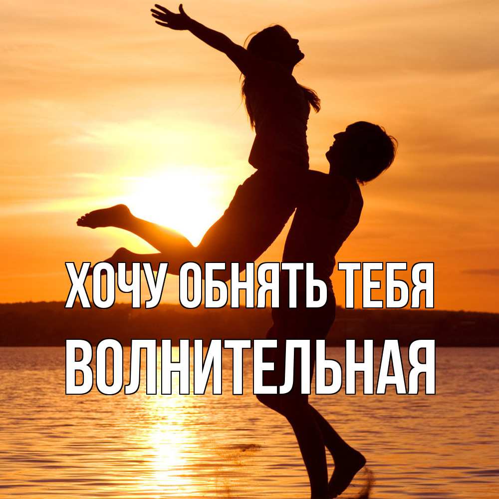 Открытка на каждый день с именем, волнительная Хочу обнять тебя парень поднимает девушку и она летит Прикольная открытка с пожеланием онлайн скачать бесплатно 