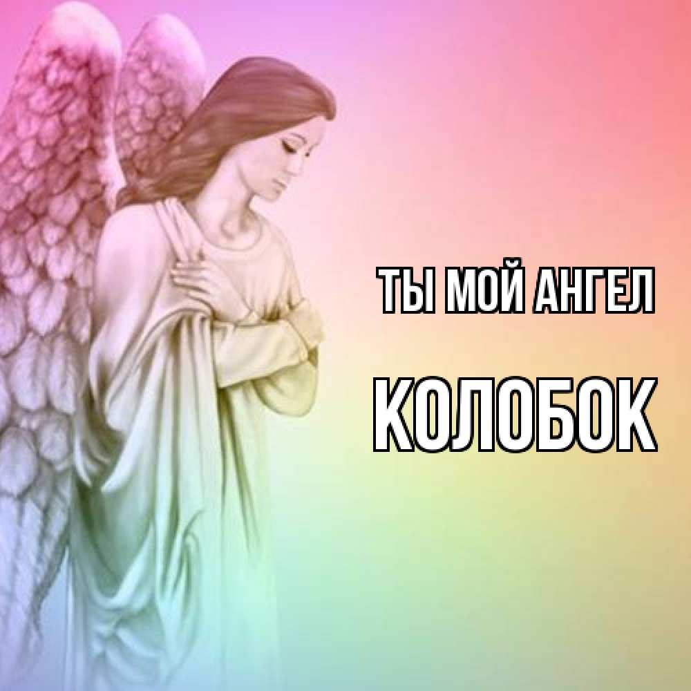 Открытка на каждый день с именем, колобок Ты мой ангел Открытка с ангелом со сложенными крыльями Прикольная открытка с пожеланием онлайн скачать бесплатно 