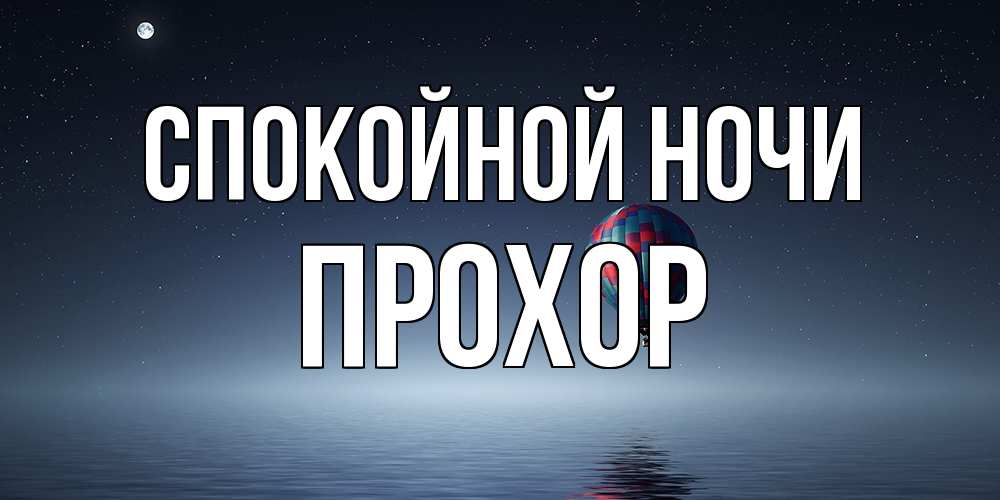 Открытка на каждый день с именем, Прохор Спокойной ночи ночная открытка Прикольная открытка с пожеланием онлайн скачать бесплатно 