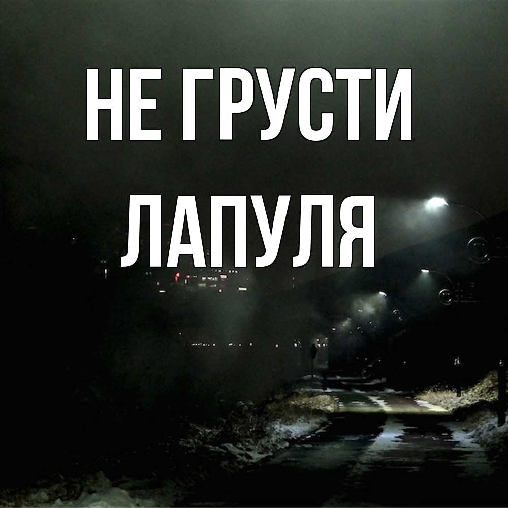 Открытка на каждый день с именем, Лапуля Не грусти фонари Прикольная открытка с пожеланием онлайн скачать бесплатно 