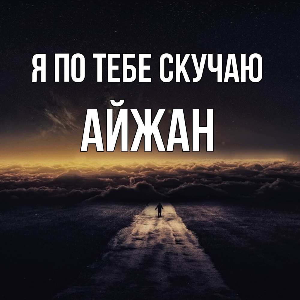 Открытка на каждый день с именем, Айжан Я по тебе скучаю идем Прикольная открытка с пожеланием онлайн скачать бесплатно 
