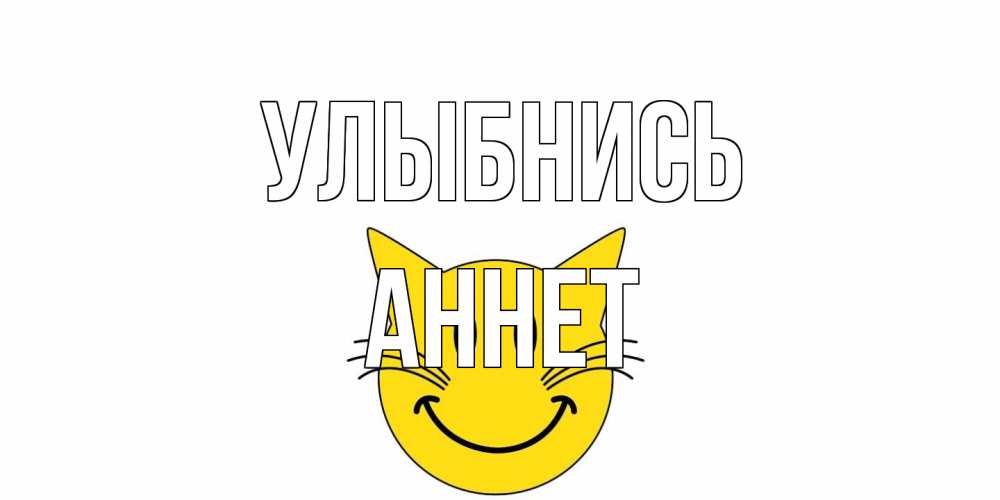 Открытка на каждый день с именем, Аннет Улыбнись кот, улыбка Прикольная открытка с пожеланием онлайн скачать бесплатно 