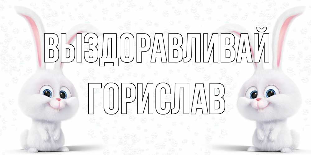 Открытка на каждый день с именем, Горислав Выздоравливай не болей с зайцем Прикольная открытка с пожеланием онлайн скачать бесплатно 