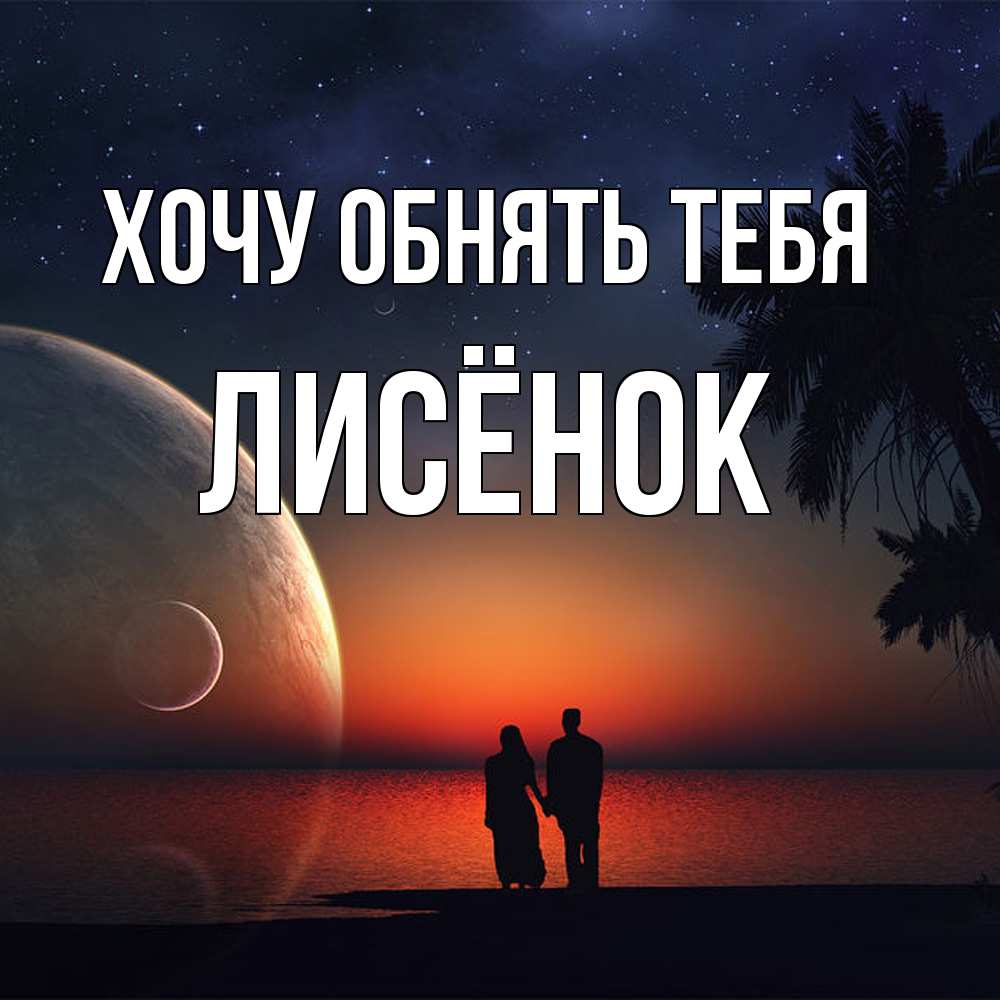 Открытка на каждый день с именем, Лисёнок Хочу обнять тебя восход спутников Прикольная открытка с пожеланием онлайн скачать бесплатно 