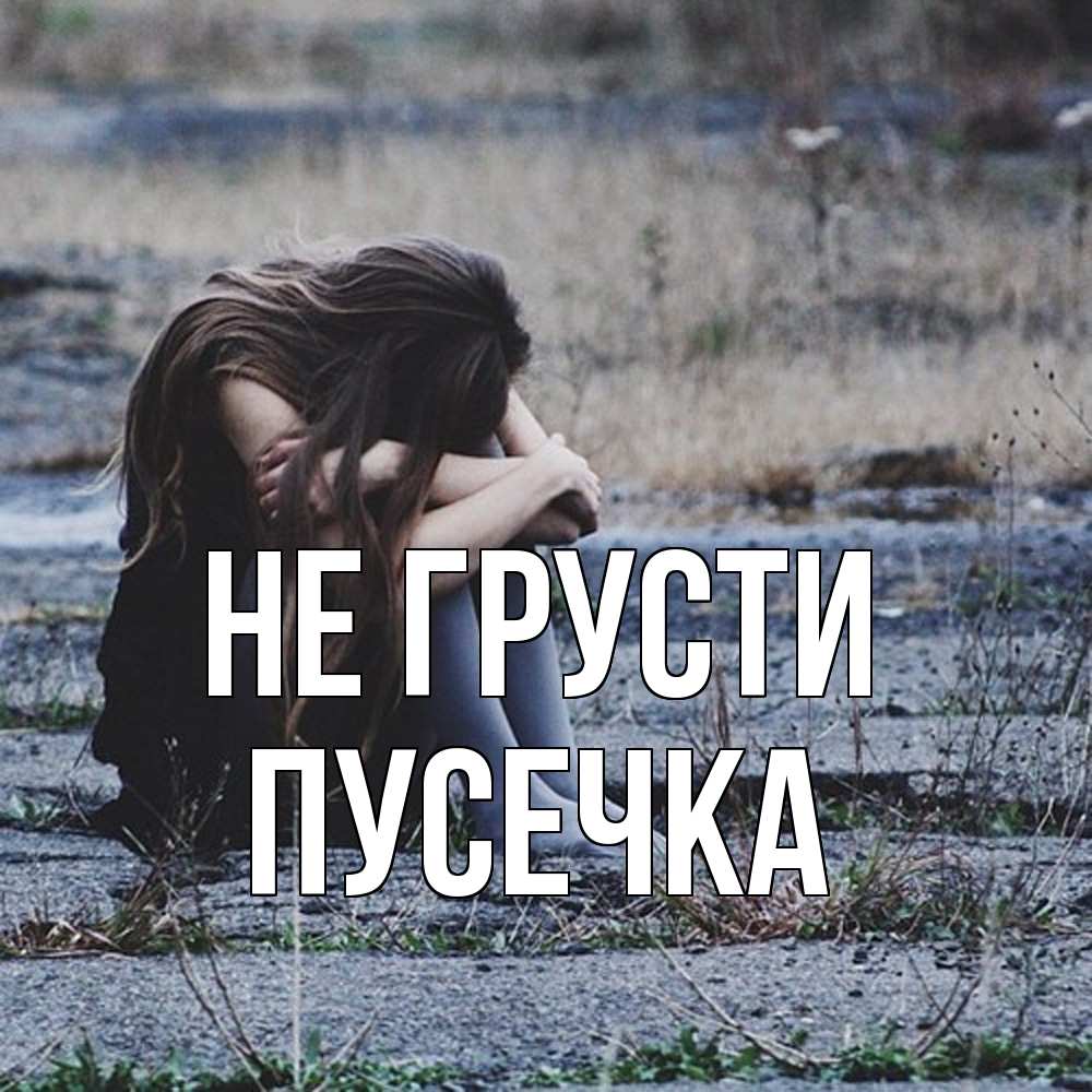Открытка на каждый день с именем, Пусечка Не грусти длинные волосы и камни Прикольная открытка с пожеланием онлайн скачать бесплатно 