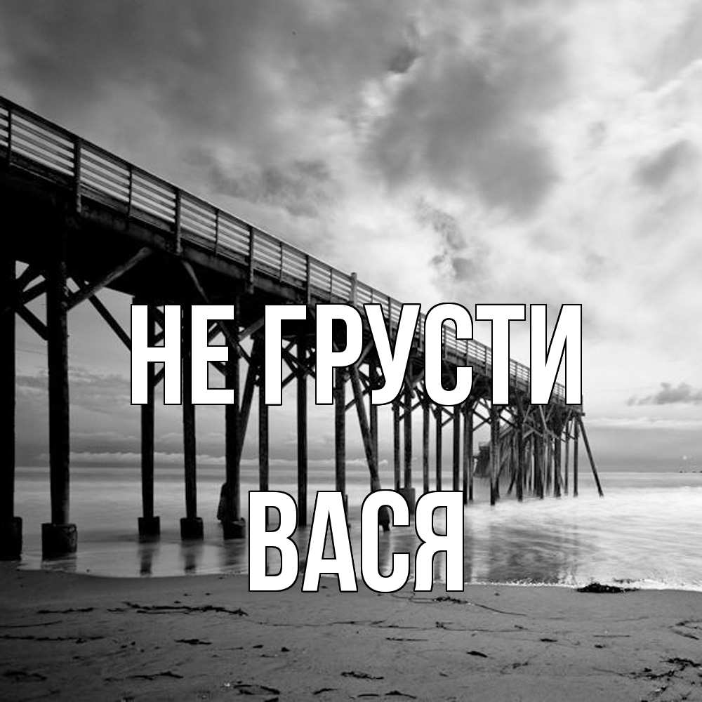 Открытка на каждый день с именем, Вася Не грусти вода и пляж под мостом Прикольная открытка с пожеланием онлайн скачать бесплатно 
