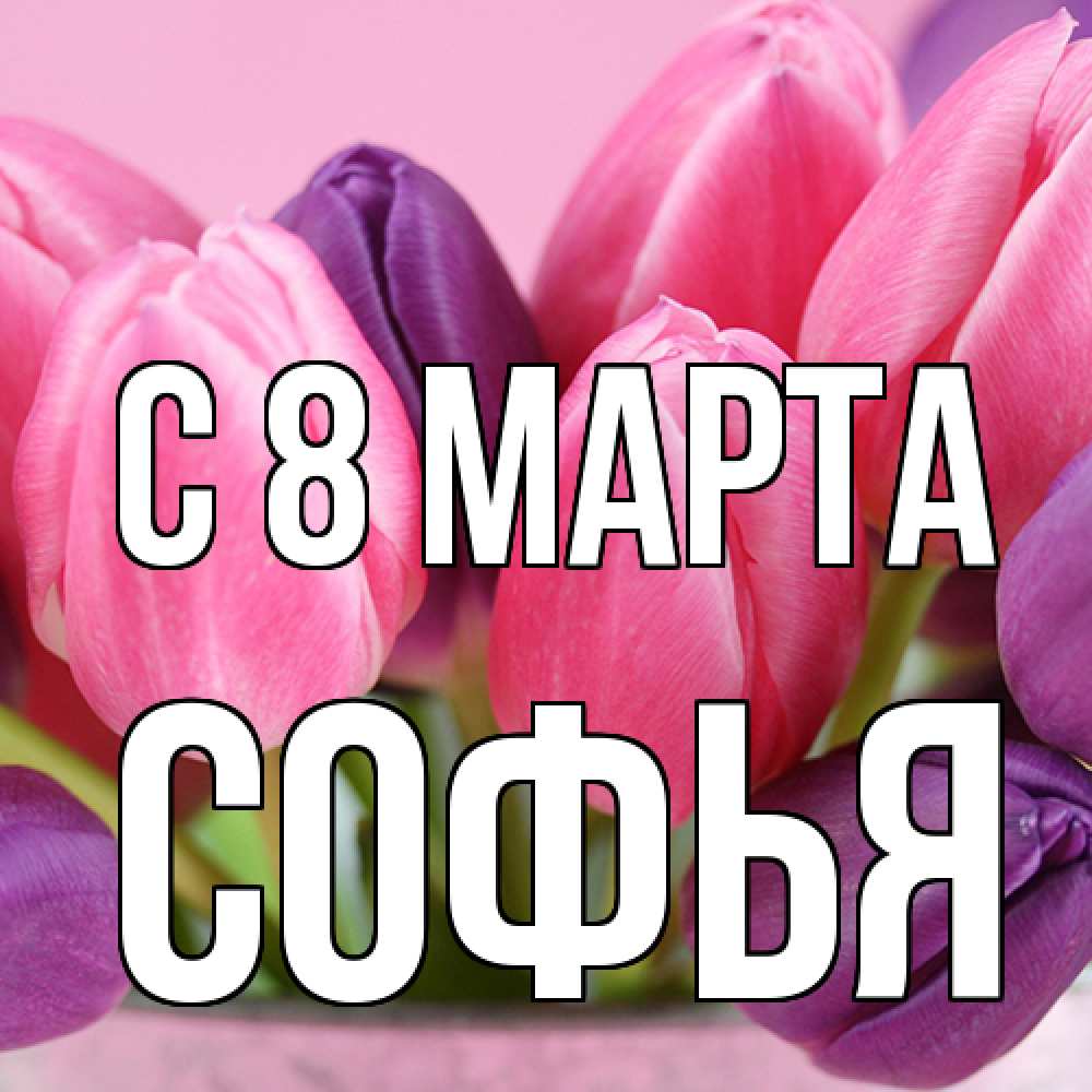 Открытка на каждый день с именем, Софья C 8 МАРТА маме 1 Прикольная открытка с пожеланием онлайн скачать бесплатно 