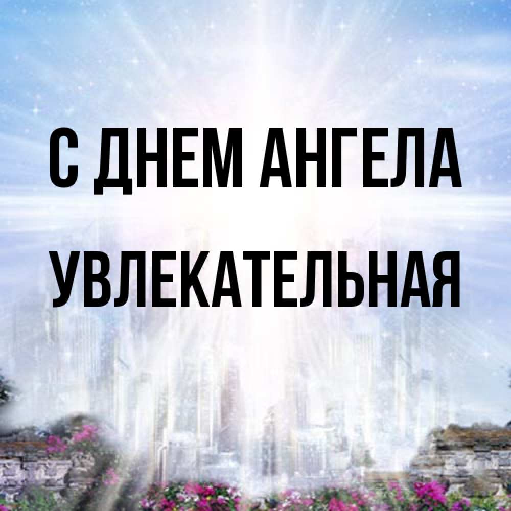 Открытка на каждый день с именем, Увлекательная С днем ангела небесный свет Прикольная открытка с пожеланием онлайн скачать бесплатно 