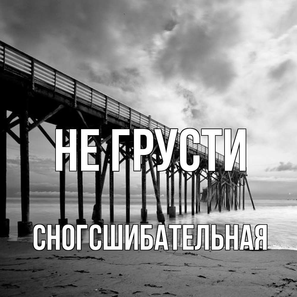 Открытка на каждый день с именем, сногсшибательная Не грусти вода и пляж под мостом Прикольная открытка с пожеланием онлайн скачать бесплатно 