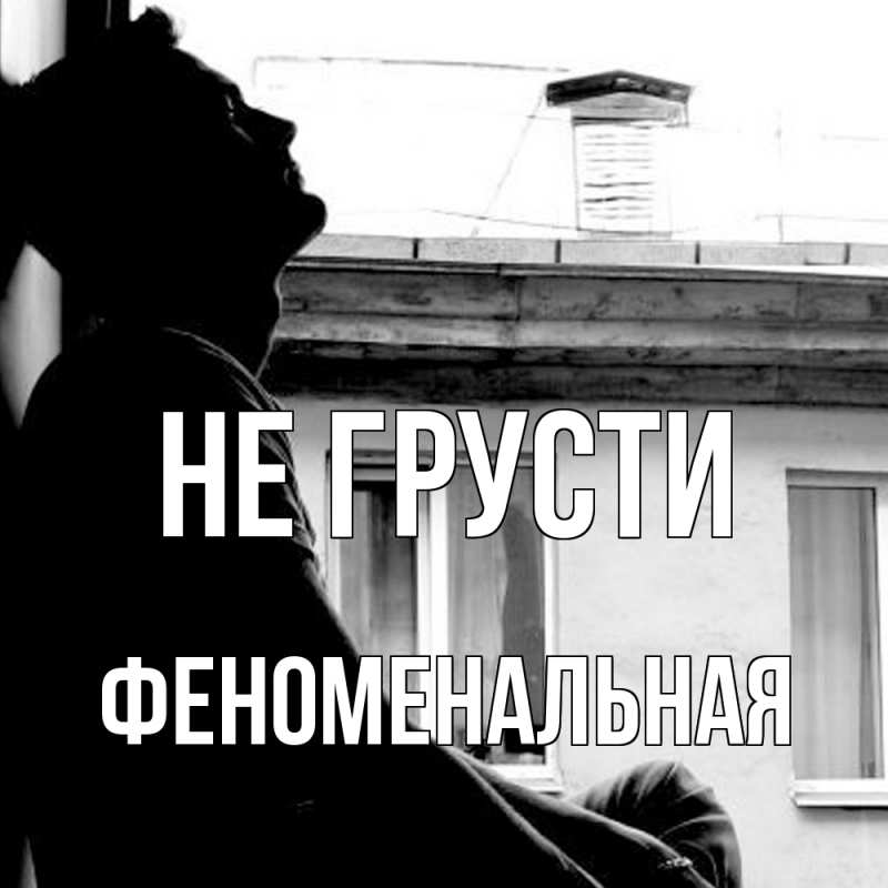 Открытка с именем, Феноменальная, Не грусти