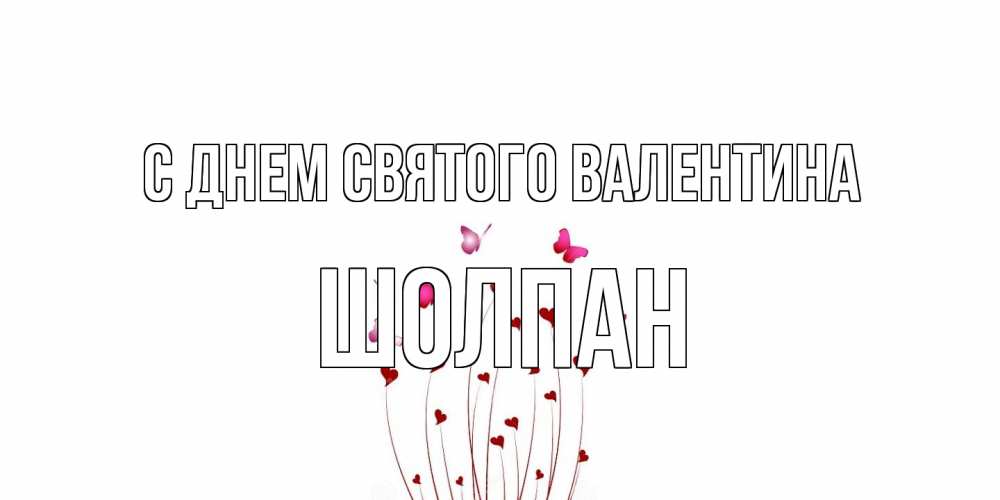 Открытка на каждый день с именем, Шолпан С днем Святого Валентина валентинку подписать онлайн на день всех влюбленных Прикольная открытка с пожеланием онлайн скачать бесплатно 