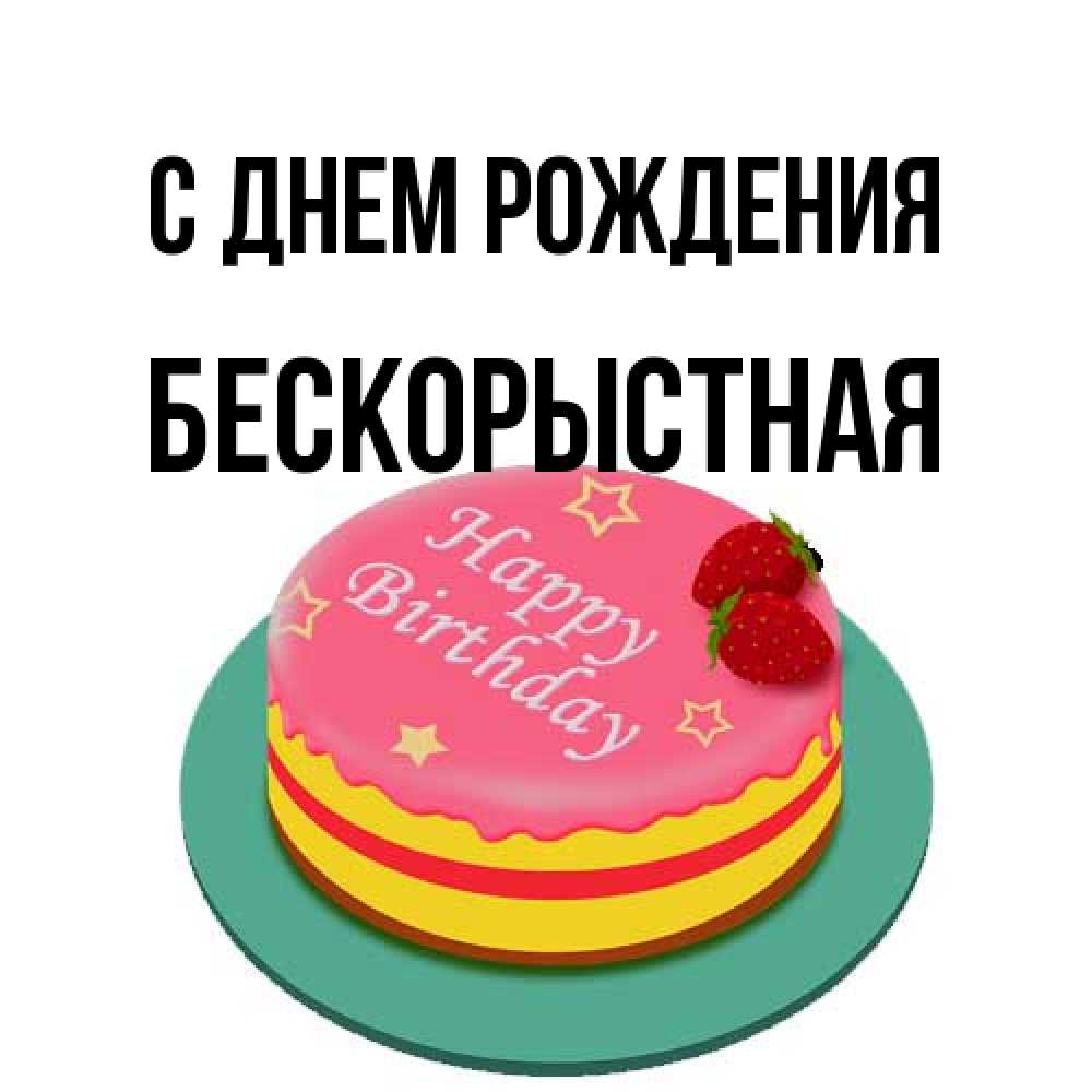 Открытка на каждый день с именем, Бескорыстная С днем рождения торт, клубника, днюха Прикольная открытка с пожеланием онлайн скачать бесплатно 