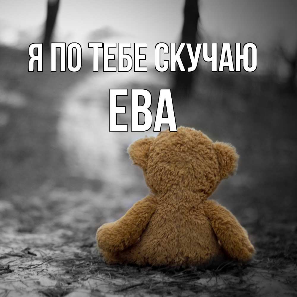 Открытка на каждый день с именем, Ева Я по тебе скучаю красивые открытки Прикольная открытка с пожеланием онлайн скачать бесплатно 