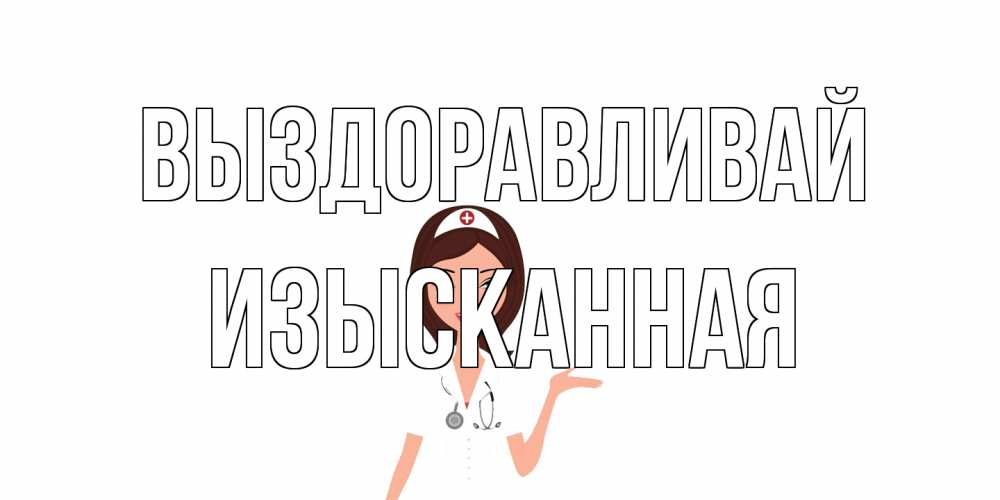 Открытка на каждый день с именем, изысканная Выздоравливай не болей с медсестрой Прикольная открытка с пожеланием онлайн скачать бесплатно 