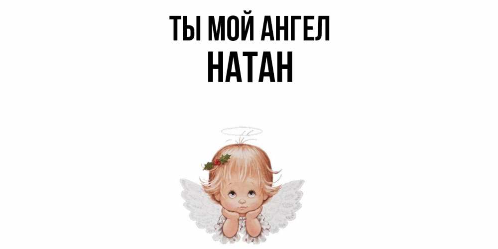 Открытка на каждый день с именем, Натан Ты мой ангел ангел Прикольная открытка с пожеланием онлайн скачать бесплатно 