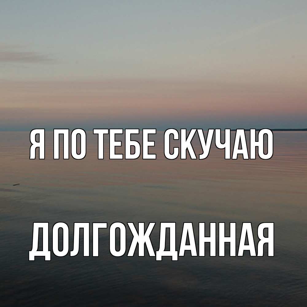 Открытка на каждый день с именем, Долгожданная Я по тебе скучаю пусто Прикольная открытка с пожеланием онлайн скачать бесплатно 
