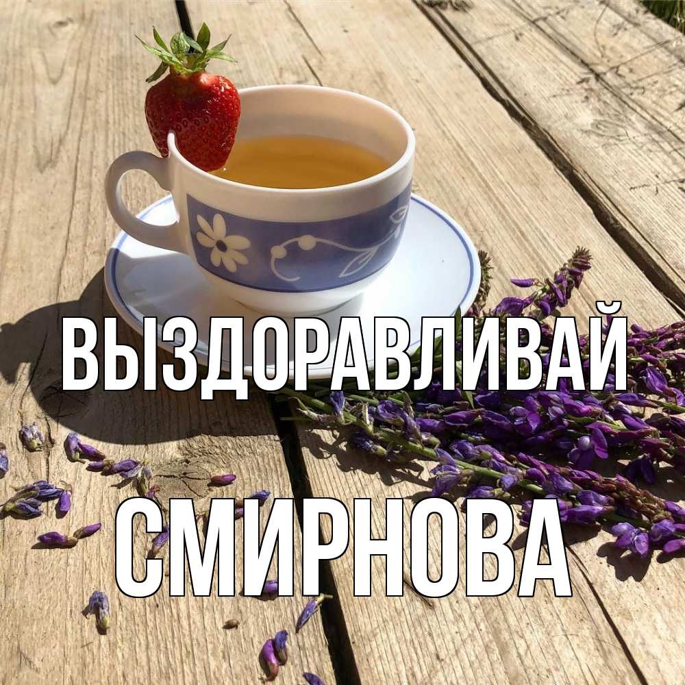 Открытка на каждый день с именем, Смирнова Выздоравливай чай Прикольная открытка с пожеланием онлайн скачать бесплатно 
