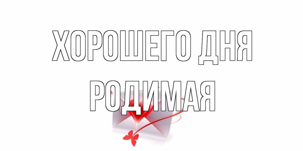 Открытка на каждый день с именем, Родимая Хорошего дня конверт с сердечком Прикольная открытка с пожеланием онлайн скачать бесплатно 