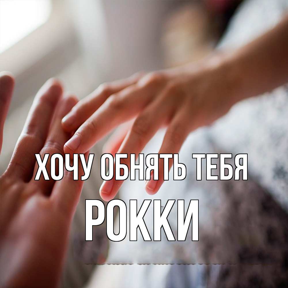 Открытка на каждый день с именем, Рокки Хочу обнять тебя прикосновение Прикольная открытка с пожеланием онлайн скачать бесплатно 