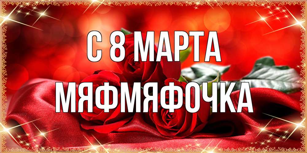 Открытка на каждый день с именем, мяфмяфочка C 8 МАРТА открытка красного цвета с розами на 8 марта Прикольная открытка с пожеланием онлайн скачать бесплатно 