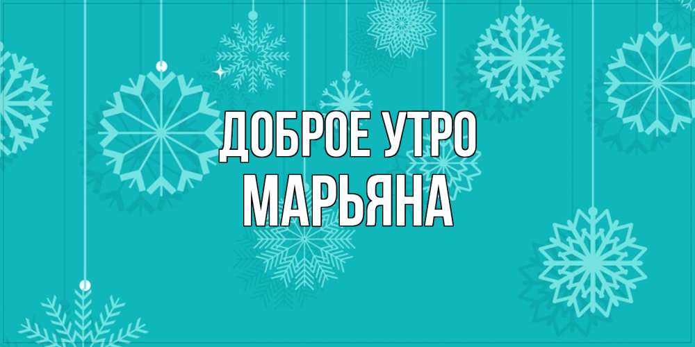 Открытка на каждый день с именем, Марьяна Доброе утро открытка со снежинками Прикольная открытка с пожеланием онлайн скачать бесплатно 