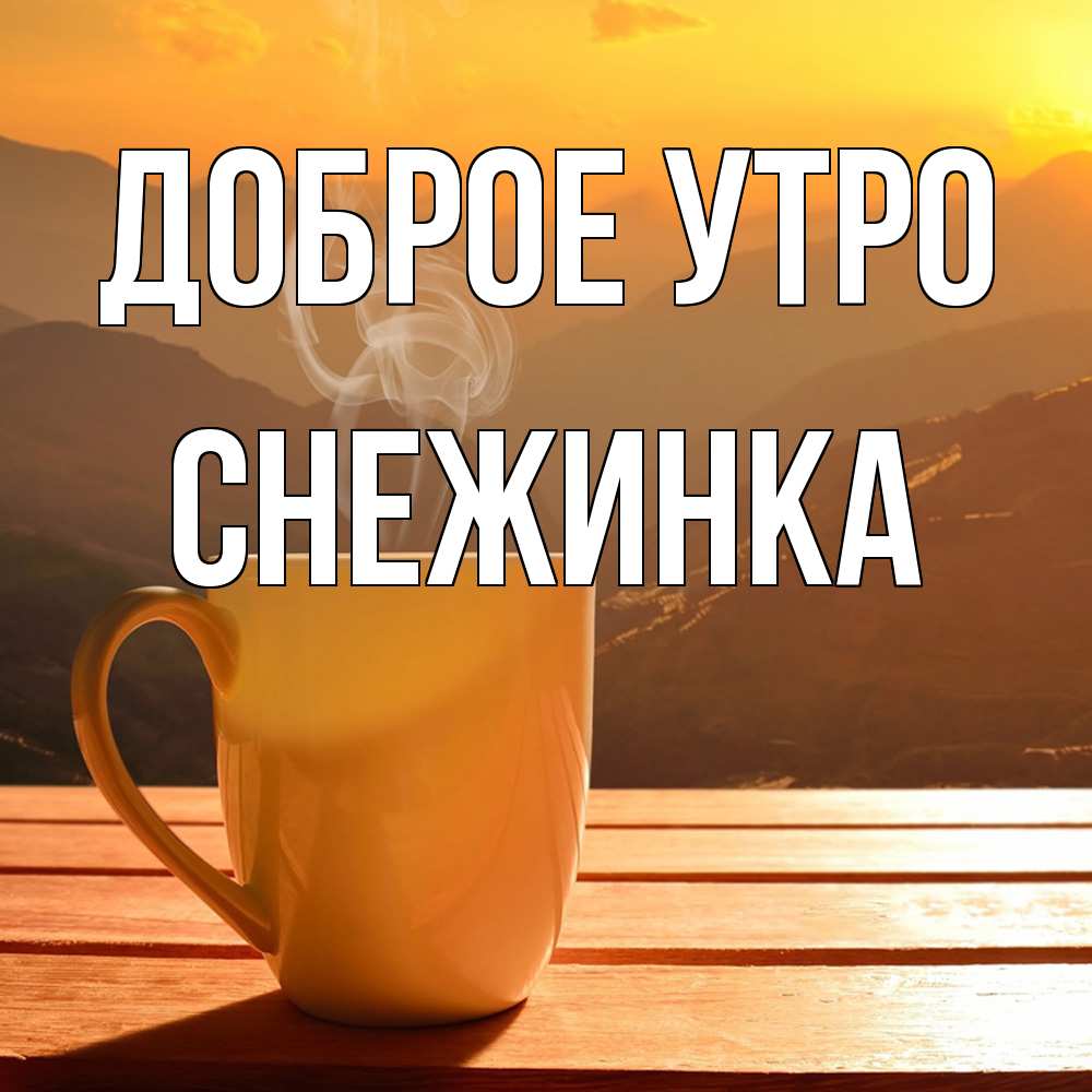 Открытка на каждый день с именем, Снежинка Доброе утро кофе в горах Прикольная открытка с пожеланием онлайн скачать бесплатно 