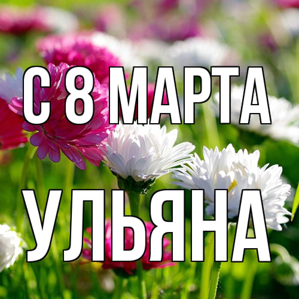 Открытка на каждый день с именем, Ульяна C 8 МАРТА международный женский день 1 Прикольная открытка с пожеланием онлайн скачать бесплатно 