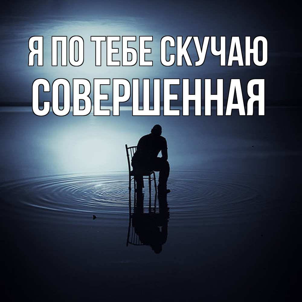 Открытка на каждый день с именем, Совершенная Я по тебе скучаю грусть Прикольная открытка с пожеланием онлайн скачать бесплатно 