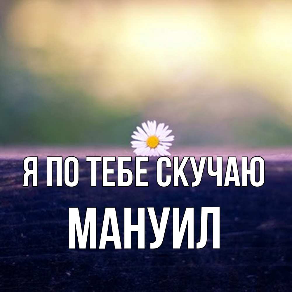 Открытка на каждый день с именем, Мануил Я по тебе скучаю приходи в гости Прикольная открытка с пожеланием онлайн скачать бесплатно 