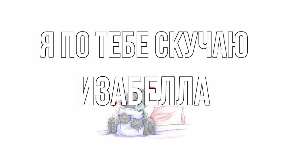 Открытка на каждый день с именем, Изабелла Я по тебе скучаю мишка Прикольная открытка с пожеланием онлайн скачать бесплатно 