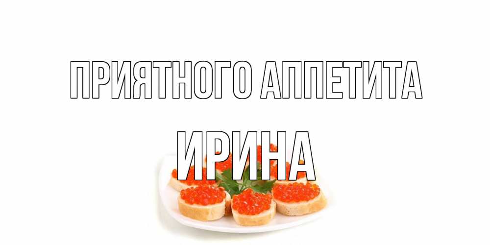 Открытка на каждый день с именем, Ирина Приятного аппетита бутерброд,красная икра Прикольная открытка с пожеланием онлайн скачать бесплатно 