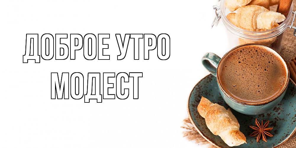 Открытка на каждый день с именем, Модест Доброе утро кофе с пенкой Прикольная открытка с пожеланием онлайн скачать бесплатно 