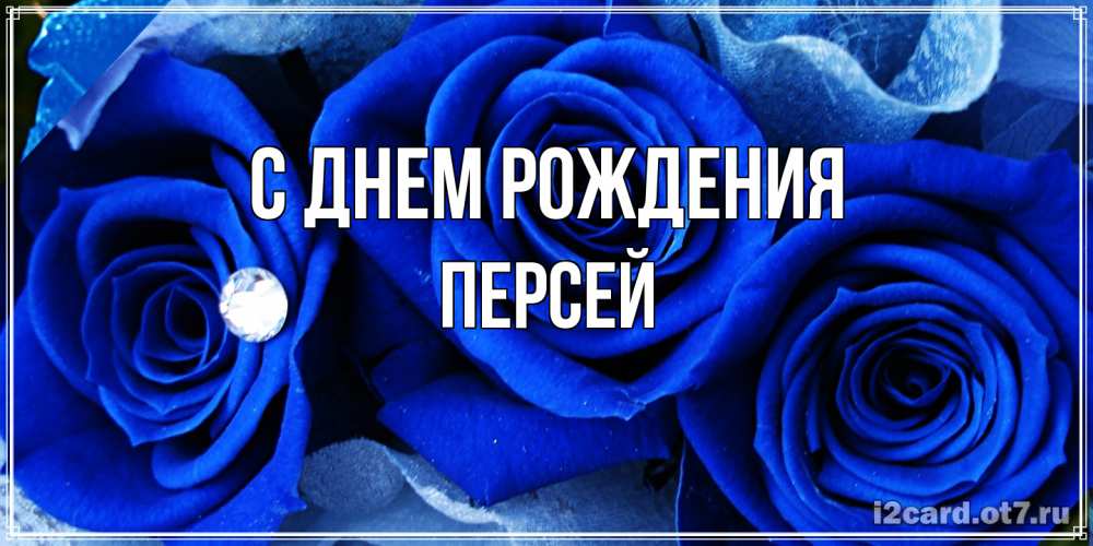 Открытка на каждый день с именем, Персей С днем рождения синие розы в росе Прикольная открытка с пожеланием онлайн скачать бесплатно 