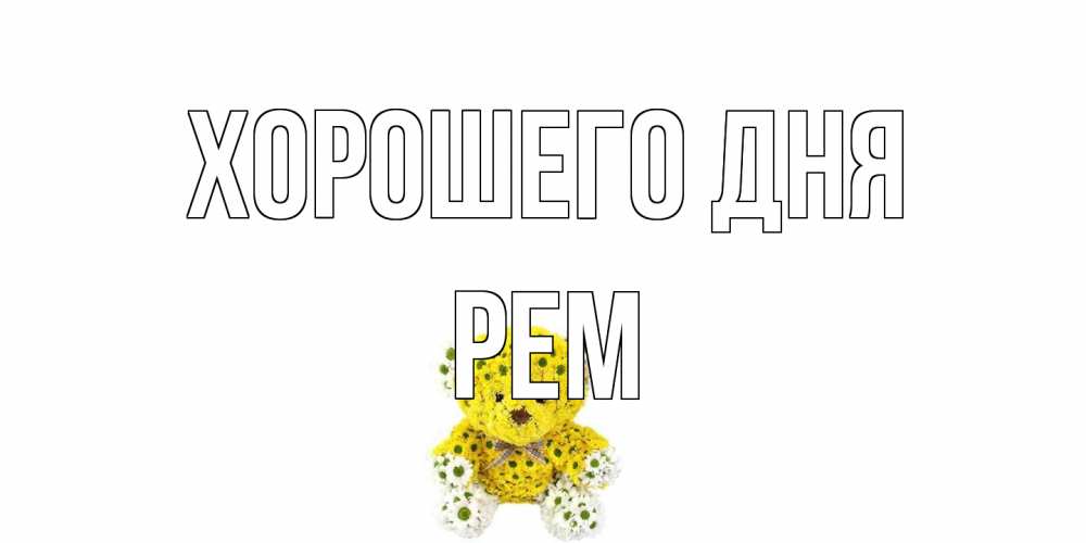 Открытка на каждый день с именем, Рем Хорошего дня позитивного настроения вам Прикольная открытка с пожеланием онлайн скачать бесплатно 