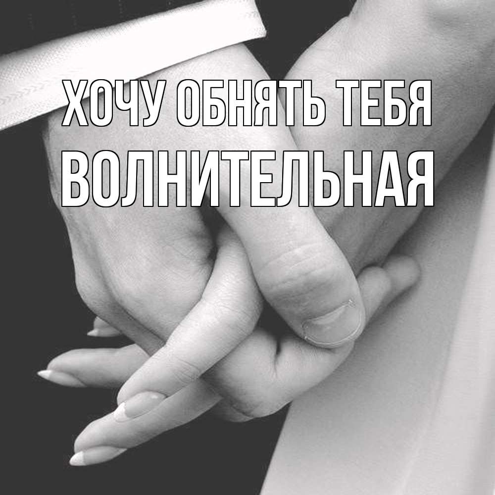 Открытка на каждый день с именем, волнительная Хочу обнять тебя Черное и белое фото Прикольная открытка с пожеланием онлайн скачать бесплатно 