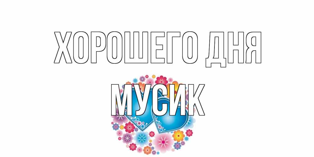 Открытка на каждый день с именем, мусик Хорошего дня пожелания отличного дня Прикольная открытка с пожеланием онлайн скачать бесплатно 