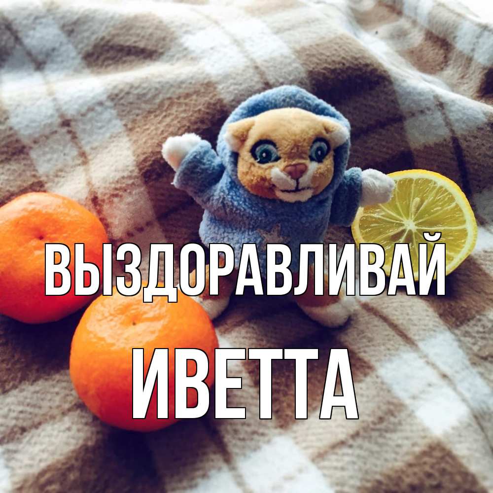 Открытка на каждый день с именем, Иветта Выздоравливай вот тебе апельсинка и лимон Прикольная открытка с пожеланием онлайн скачать бесплатно 