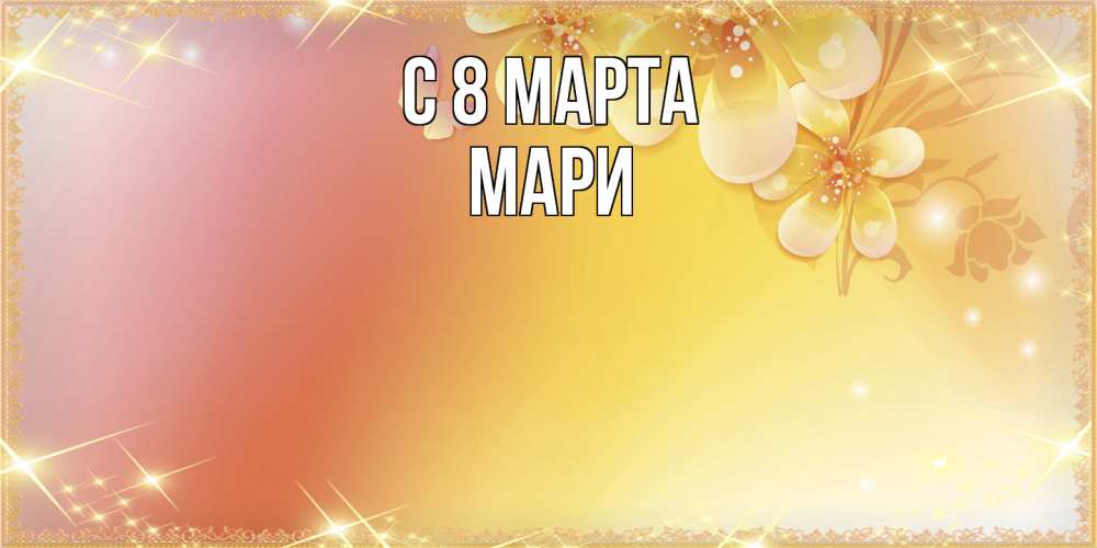 Открытка на каждый день с именем, Мари C 8 МАРТА бесплатные открытки на международный женский день Прикольная открытка с пожеланием онлайн скачать бесплатно 