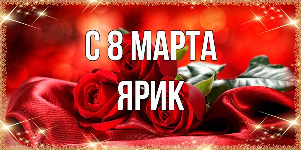 Открытка на каждый день с именем, Ярик C 8 МАРТА открытка красного цвета с розами на 8 марта Прикольная открытка с пожеланием онлайн скачать бесплатно 
