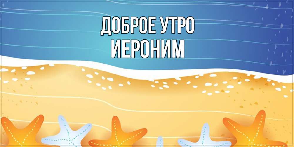 Открытка на каждый день с именем, Иероним Доброе утро красивая морская тема Прикольная открытка с пожеланием онлайн скачать бесплатно 