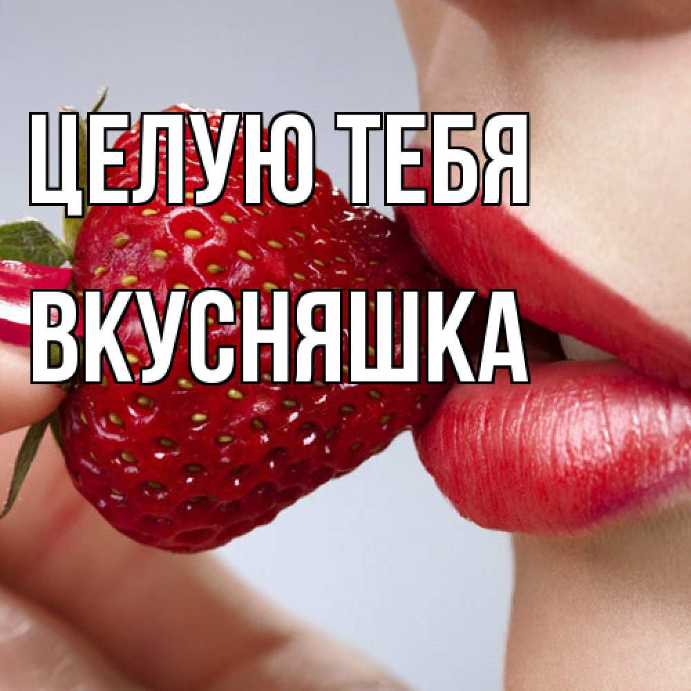 Открытка на каждый день с именем, Вкусняшка Целую тебя губки держат клубничку Прикольная открытка с пожеланием онлайн скачать бесплатно 
