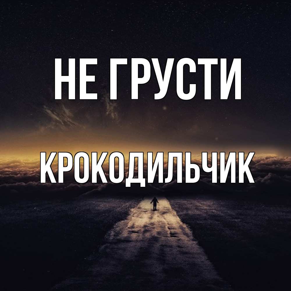 Открытка на каждый день с именем, Крокодильчик Не грусти дорога в никуда Прикольная открытка с пожеланием онлайн скачать бесплатно 