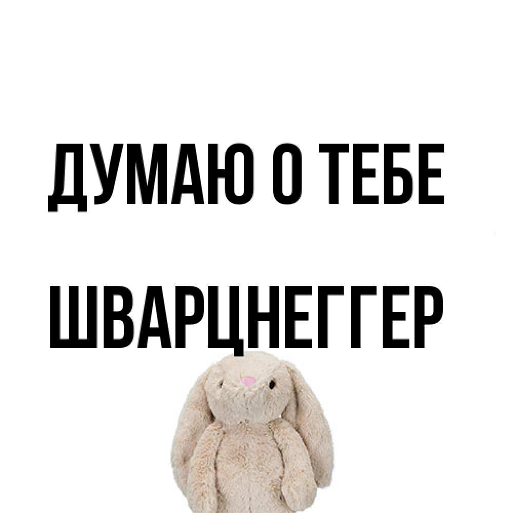Открытка на каждый день с именем, Шварцнеггер Думаю о тебе открытки с текстами и подписями Прикольная открытка с пожеланием онлайн скачать бесплатно 