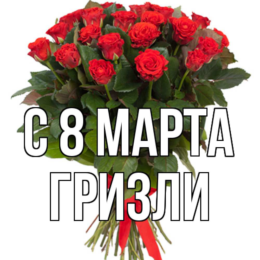 Открытка на каждый день с именем, Гризли C 8 МАРТА цветы на 8 марта 1 Прикольная открытка с пожеланием онлайн скачать бесплатно 